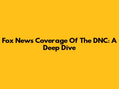 Fox News' Coverage Of The DNC: A Deep Dive
