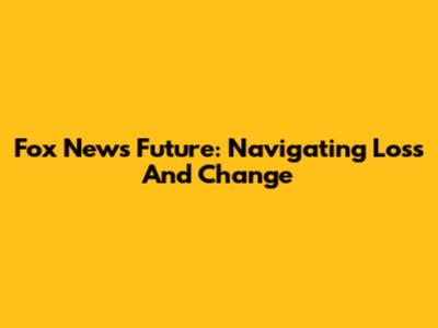 Fox News' Future: Navigating Loss And Change