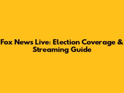 Fox News Live: Election Coverage & Streaming Guide