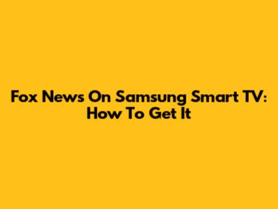 Fox News On Samsung Smart TV: How To Get It