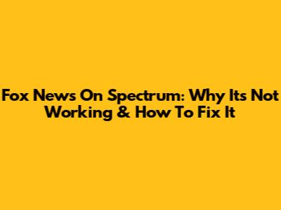 Fox News On Spectrum: Why It's Not Working & How To Fix It