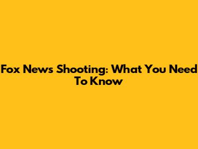 Fox News Shooting: What You Need To Know