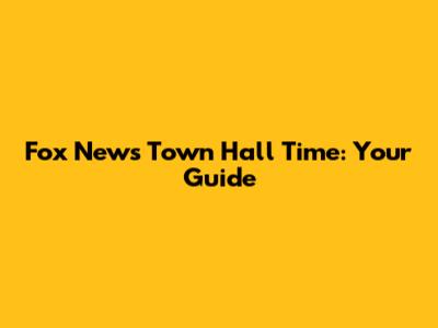 Fox News Town Hall Time: Your Guide