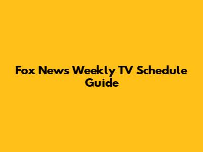 Fox News Weekly TV Schedule Guide