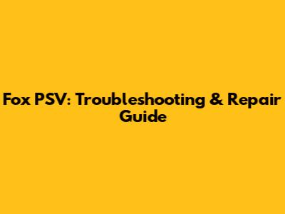 Fox PSV: Troubleshooting & Repair Guide