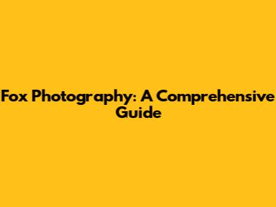 Fox Photography: A Comprehensive Guide