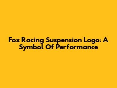 Fox Racing Suspension Logo: A Symbol Of Performance