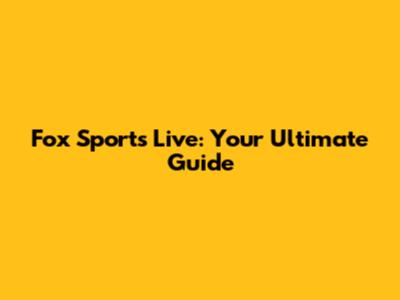 Fox Sports Live: Your Ultimate Guide