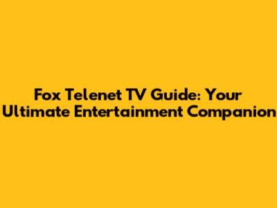 Fox Telenet TV Guide: Your Ultimate Entertainment Companion