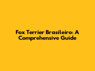 Fox Terrier Brasileiro: A Comprehensive Guide