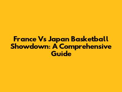 France Vs Japan Basketball Showdown: A Comprehensive Guide