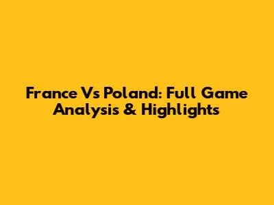 France Vs Poland: Full Game Analysis & Highlights