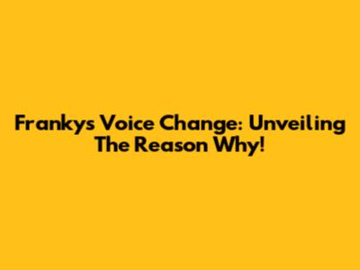 Franky's Voice Change: Unveiling The Reason Why!