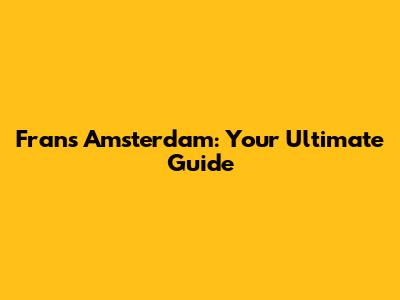 Frans Amsterdam: Your Ultimate Guide