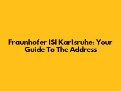 Fraunhofer ISI Karlsruhe: Your Guide To The Address