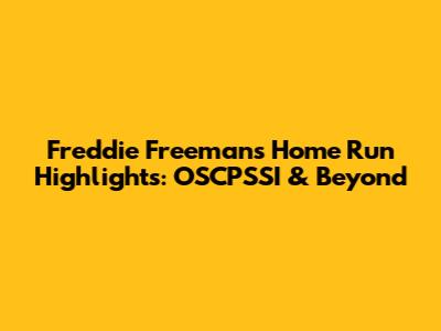 Freddie Freeman's Home Run Highlights: OSCPSSI & Beyond