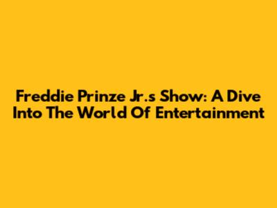 Freddie Prinze Jr.'s Show: A Dive Into The World Of Entertainment