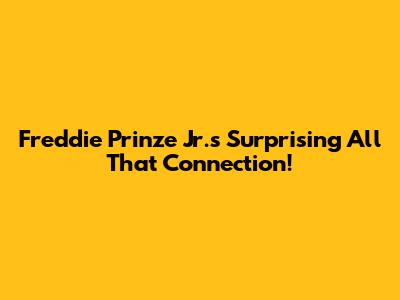 Freddie Prinze Jr.'s Surprising 'All That' Connection!