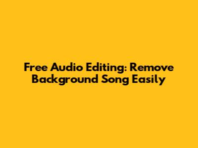 Free Audio Editing: Remove Background Song Easily