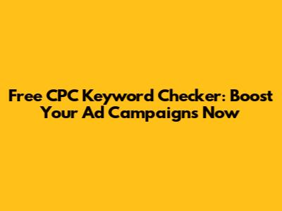 Free CPC Keyword Checker: Boost Your Ad Campaigns Now