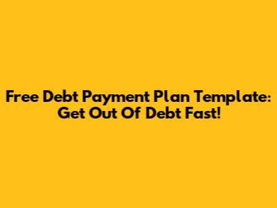 Free Debt Payment Plan Template: Get Out Of Debt Fast!