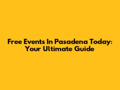 Free Events In Pasadena Today: Your Ultimate Guide