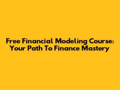 Free Financial Modeling Course: Your Path To Finance Mastery