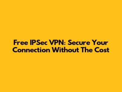 Free IPSec VPN: Secure Your Connection Without The Cost