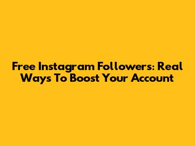 Free Instagram Followers: Real Ways To Boost Your Account