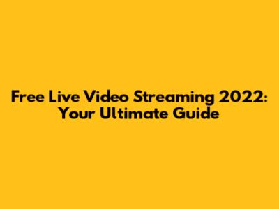 Free Live Video Streaming 2022: Your Ultimate Guide