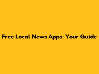 Free Local News Apps: Your Guide