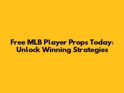 Free MLB Player Props Today: Unlock Winning Strategies