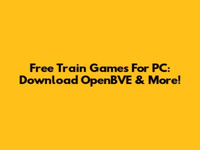 Free Train Games For PC: Download OpenBVE & More!