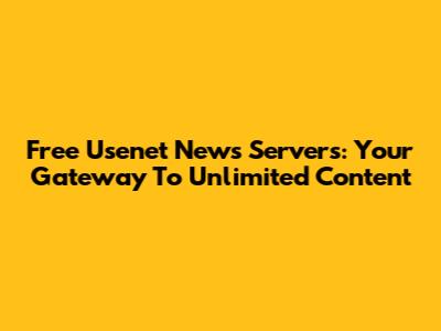Free Usenet News Servers: Your Gateway To Unlimited Content