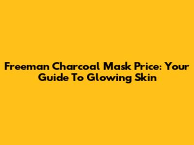 Freeman Charcoal Mask Price: Your Guide To Glowing Skin