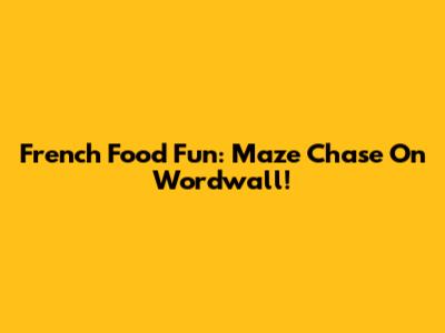 French Food Fun: Maze Chase On Wordwall!