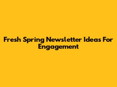 Fresh Spring Newsletter Ideas For Engagement