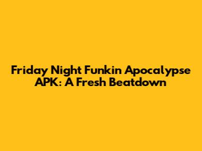 Friday Night Funkin Apocalypse APK: A Fresh Beatdown