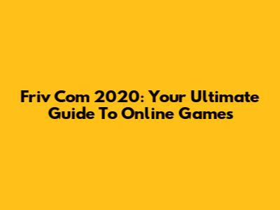 Friv Com 2020: Your Ultimate Guide To Online Games