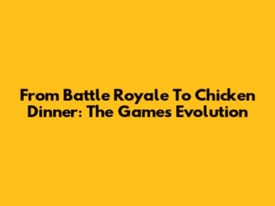 From Battle Royale To Chicken Dinner: The Game's Evolution