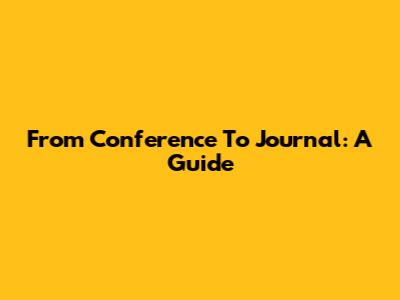 From Conference To Journal: A Guide
