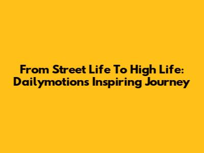 From Street Life To High Life: Dailymotion's Inspiring Journey