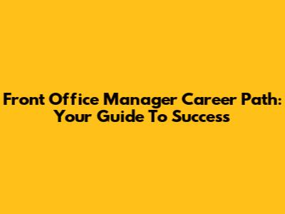 Front Office Manager Career Path: Your Guide To Success