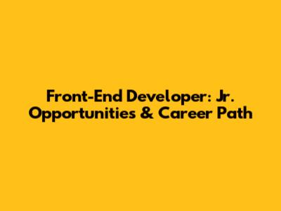 Front-End Developer: Jr. Opportunities & Career Path