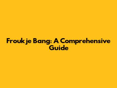 Froukje Bang: A Comprehensive Guide