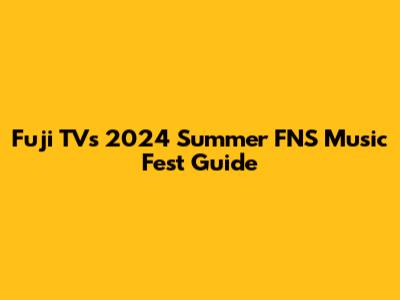 Fuji TV's 2024 Summer FNS Music Fest Guide