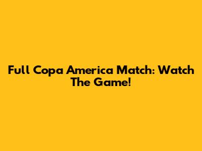 Full Copa America Match: Watch The Game!