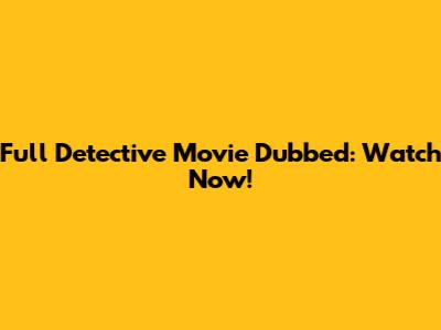 Full Detective Movie Dubbed: Watch Now!