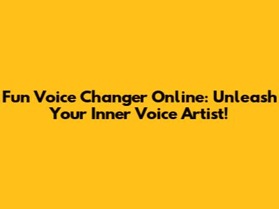 Fun Voice Changer Online: Unleash Your Inner Voice Artist!