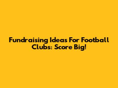 Fundraising Ideas For Football Clubs: Score Big!